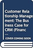 Customer Relationship Management: The Business Case for CRM (Financial Times Series)
