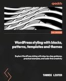 WordPress styling with blocks, patterns, templates and themes: Explore WordPress styling with step-by-step guidance, practical examples, and code-free creativity (English Edition)
