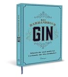 Das Barhandbuch Gin: Klassische und moderne Cocktails für Gin-Liebhab