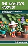 The Nomad's Harvest: Mobile Gardens and Pocket Farms for Small Spaces (The Nomad's Guide to Life) (English Edition)