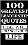 100 Greatest Leadership Quotes That Will Change Your Life (Life Changing Quotes Book 7) (English Edition)