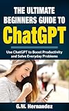 The Ultimate Beginners Guide to ChatGPT: Use ChatGPT to Boost Productivity and Solve Everyday Problems (ChatGPT Simplified Book 1) (English Edition)