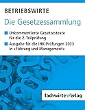 Betriebswirte - Die Gesetzessammlung: Unkommentierte Gesetzestexte für die IHK-Situationsaufgaben 2023