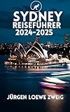 SYDNEY-REISEFÜHRER 2024-2025: Entdecken Sie Das Beste Von Sydney: Verborgene Schätze, Insidertipps Und Unvergessliche Erinnerungen – Ihr Unverzichtbarer Reisebegleiter Für 2024-2025
