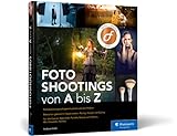 Fotoshootings von A bis Z: das Praxisbuch für die Porträtfotografie. Mit über 40 Beispielen zu Beauty, Fashion, Familie, Akt und C