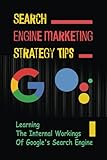 Search Engine Marketing Strategy Tips: Learning The Internal Workings Of Google's Search Engine: Google Algorithm Up