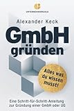 GmbH gründen: Alles, was du wissen musst – Eine Schritt-für-Schritt-Anleitung zur Gründung einer GmbH oder UG (Steuern sparen, GmbH & Holding richtig nutzen)