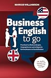Business English to go: Praxisbuch zu Redewendungen, Umgangsformen und erfolgreiche Kommunikation im Geschäftsleben (inkl. Audios, Vokabeln und Übungen mit Lösungen)