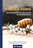 Manuka-Honig - Das Allroundtalent aus Neuseeland für Ihr Wohlbefinden: Praxis-Ratgeber mit Anwendungstipps, Erfahrungsberichten und Rezep