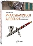 Praxishandbuch Airbrush: Modellbahnanlagen farblich gestalten: Das Praxishandbuch für Profis und Einsteig