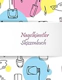Skizzenbuch für Nagelkünstler: Zeichenbuch mit Modellen für Nailart-Liebhaber oder für Profis, um ihre Innovation und Fantasie zu verwirk