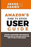 Amazon’s Fire TV Stick User Guide: An easy, illustrated and complete guide on how to use and master the Fire TV Stick 4k with Alex