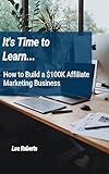 It's Time to Learn... How to Build a $100K Affiliate Marketing Business (English Edition)