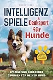 Intelligenzspiele und Denksport für Hunde: Spaßige und fordernde Übungen für Deinen Hund. Inkl. Clickertraining und Tipps für die optimale Hundeerziehung