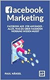 Facebook Marketing: Facebook Ads für Anfänger - Alles, was du über Facebook Werbung w