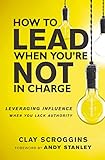 How to Lead When You're Not in Charge: Leveraging Influence When You Lack Authority (English Edition)