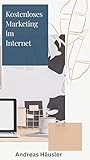 Kostenloses Marketing im Internet: Wie Sie effektive Werbung machen, die g