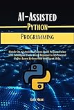 AI-Assisted Python Programming: Hands-On AI-Assisted Python: Build Projects Faster with Intelligent Tools. From Beginner to AI-Powered Coder: Learn Python ... Trailblazer’s Bible) (English Edition)