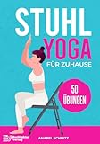 Stuhl Yoga für Zuhause: Mit 50 effektiven & illustrierten Übungen verbessern Sie Ihre Kraft, Flexibilität & Haltung | Stuhl-Yoga zum Abnehmen für Anfänger & S