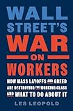 Wall Street's War on Workers: How Mass Layoffs and Greed Are Destroying the Working Class and What to Do About It (English Edition)