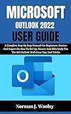 MICROSOFT OUTLOOK 2022 USER GUIDE: A Complete Step By Step Manual For Beginners, Seniors And Expert On How To Set Up, Master And Effectively Use The MS ... With Easy Tips And Tricks (English Edition)