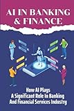 AI In Banking & Finance: How AI Plays A Significant Role In Banking And Financial Services Industry: Artificial Intelligence D