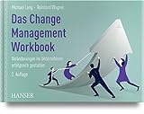Das Change Management Workbook: Veränderungen im Unternehmen erfolgreich g