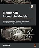 Blender 3D Incredible Models: A comprehensive guide to hard-surface modeling, procedural texturing, and rendering (English Edition)