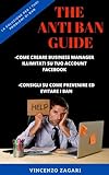 Guida Anti Ban: Come Evitare i Ban su Facebook e Come Creare Business Manager Illimitati (Italian Edition)
