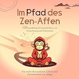 Im Pfad des Zen-Affen: 120 Buddhistische Geschichten von Erleuchtung und Erkenntnis: 1. Buddhismus Bü