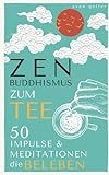 ZEN BUDDHISMUS zum Tee: 50 Impulse & Meditationen die BELEBEN