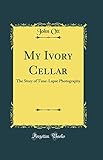 My Ivory Cellar: The Story of Time-Lapse Photography (Classic Reprint)