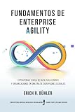 Fundamentos de Enterprise Agility: Estrategias y hoja de ruta para líderes y organizaciones en una era de disrupciones globales (Spanish Edition)