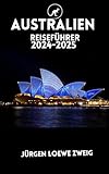 AUSTRALIEN REISEFÜHRER 2024-2025: Entdecken Sie Sydney, Melbourne, Brisbane, Perth, das Opernhaus, den Royal Botanic Garden, Bondi Beach und vieles mehr mit Insidertipp