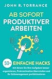 Ab sofort produktiver arbeiten: 50+ einfache Hacks, mit denen Sie Ihre Aufgaben besser organisieren, Prokrastination überwinden und Ihr Zeitmanagement perfek