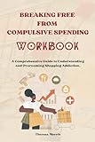 Breaking Free From Compulsive Spending Workbook : A Comprehensive Guide to Understanding and Overcoming Shopping Addiction (English Edition)