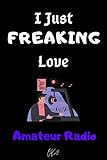 I Just freaking love Amateur Radio OK: Gift Idea For Amateur Radio Lovers | Notebook Journal Notebook to Write In for Notes | Perfect gifts for ... | Funny Cute Gifts(6x9 Inches,110Pages). Paperback