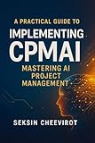 A Practical Guide to Implementing CPMAI: Mastering AI Project Management (English Edition)