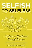 Selfish to Selfless: 5 Pillars to Fulfillment Through Purpose (English Edition)