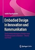 Embodied Design in Innovation und Kommunikation: Durch erlebensbezogenes Denken neue Handlungsräume entdecken – Theorie und Prax