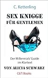 Sex Knigge für Gentlemen: Der Millennials‘ Guide im Klartext von Alicia Schwarz (Männerratgeber: Alles über Sex 1)