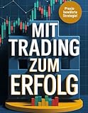Mit Trading zum Erfolg.: Kern-Strategie für finanzielle Unabhängigkeit! (Handeln an der Börse: Trading und Investment – Ihr Weg zur finanziellen Unabhängigkeit!, Band 1)