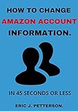 How To Change My Amazon Account Information.: easy guide to changing/updating your account information on amazon in 45 seconds (with clear screenshots) (English Edition)