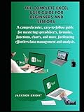 The complete excel user guide for beginners and seniors: A comprehensive guide for mastering spreadsheets, formulas, functions, charts, facilitating effortless data management and analy