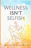 Wellness Isn't Selfish: 12 week priority planner and wellness journal | Journal for women | Prompts for affirmations and gratitude | Eisenhower Matrix ... of wellness | 80 pages, 11.52 x 8.75'