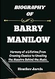 BIOGRAPHY OF BARRY MANILOW: Harmony of a Lifetime,From Crooning Classics to Unveiling the Maestro Behind the Music. (Biographies, Band 15)