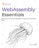 WebAssembly Essentials: Make code reusable and deployed for high performance web apps (English Edition)