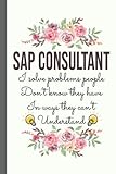 Sap Consultant I Solve Problems People Don’t Know They Have: Funny Sap Consultant Gifts for Women Great Ideas for Sap Consultants Graduation ... Gifts for Women Men Dad Mom C