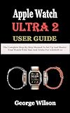 Apple Watch Ultra 2 User Guide: The Complete Step-By-Step Manual to Set up and Master Your Watch with Tips and Tricks for watchOS 10 (English Edition)