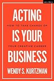 Acting is Your Business: How to Take Charge of Your Creative Career (Introductions to Theatre)